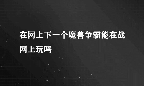 在网上下一个魔兽争霸能在战网上玩吗