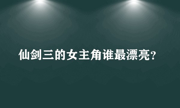 仙剑三的女主角谁最漂亮？