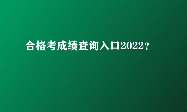合格考成绩查询入口2022？