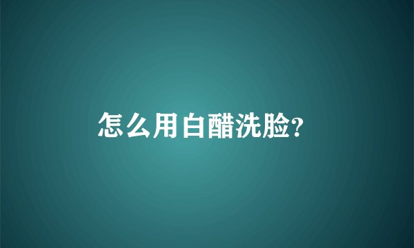 怎么用白醋洗脸？