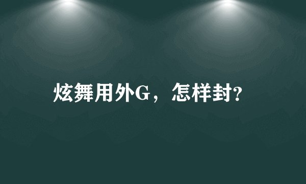 炫舞用外G，怎样封？