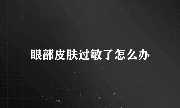 眼部皮肤过敏了怎么办