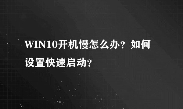 WIN10开机慢怎么办?如何设置快速启动?