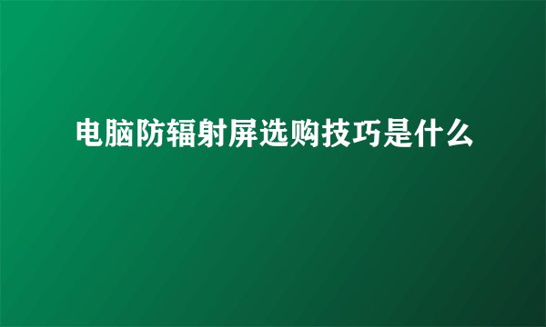 电脑防辐射屏选购技巧是什么