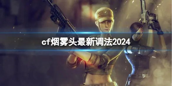 《CF》烟雾头最新调法2024介绍