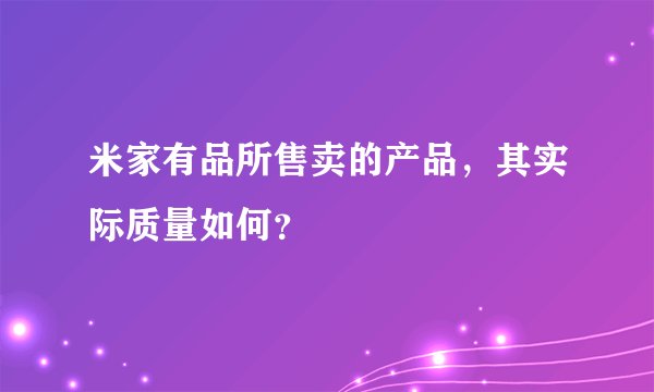 米家有品所售卖的产品，其实际质量如何？