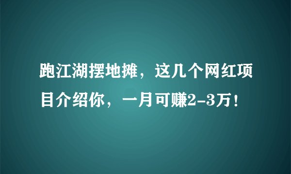 跑江湖摆地摊,这几个网红项目介绍你,一月可赚2-3万!