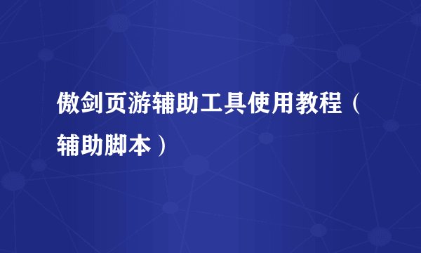 傲剑页游辅助工具使用教程（辅助脚本）