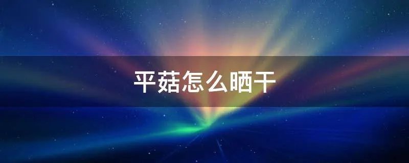 平菇怎么晒干