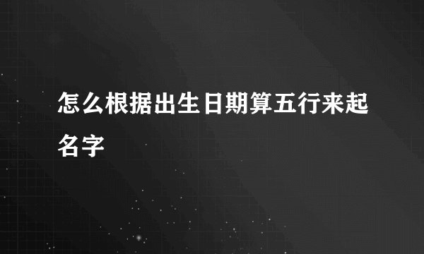怎么根据出生日期算五行来起名字