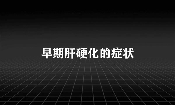 早期肝硬化的症状