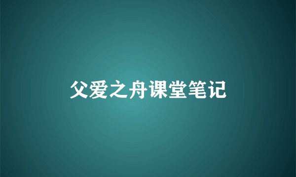 父爱之舟课堂笔记