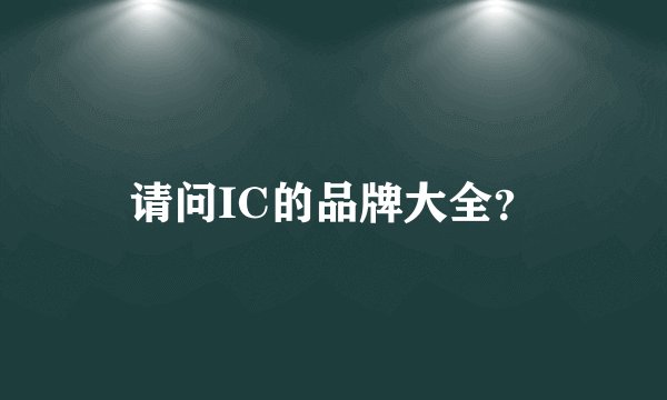 请问IC的品牌大全？