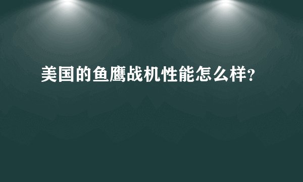 美国的鱼鹰战机性能怎么样？