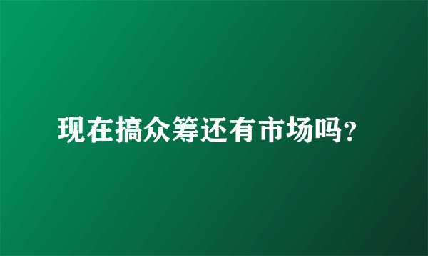 现在搞众筹还有市场吗？