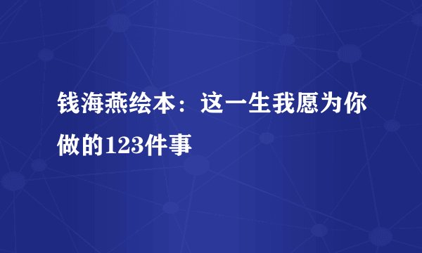 钱海燕绘本：这一生我愿为你做的123件事