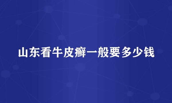 山东看牛皮癣一般要多少钱