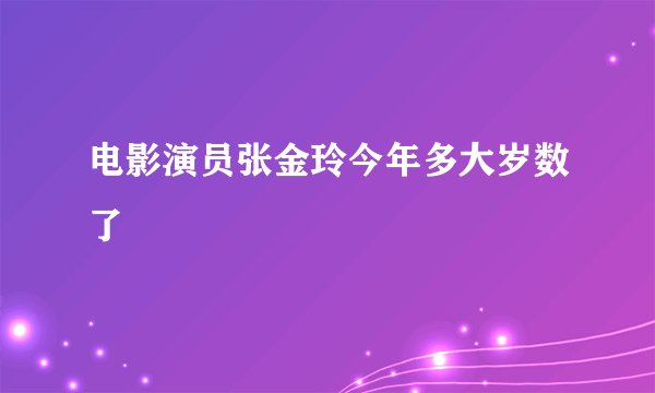 电影演员张金玲今年多大岁数了