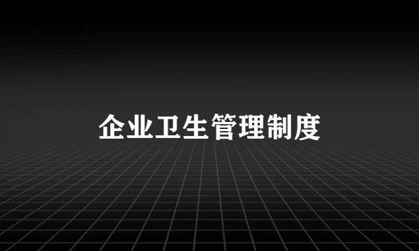 企业卫生管理制度