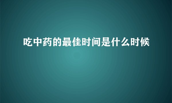 吃中药的最佳时间是什么时候