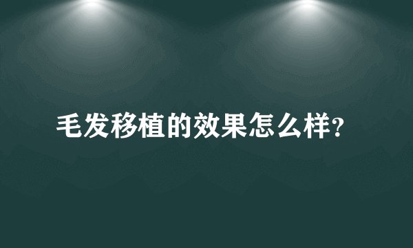 毛发移植的效果怎么样？