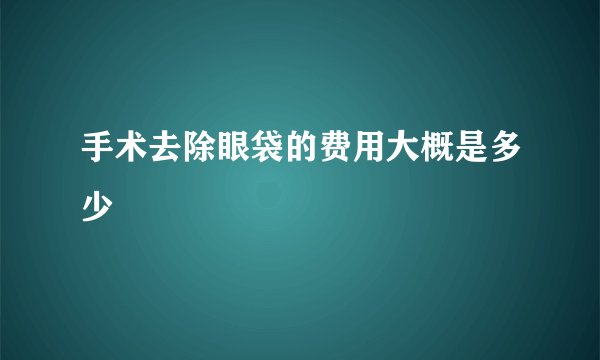 手术去除眼袋的费用大概是多少