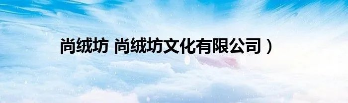 尚绒坊 尚绒坊文化有限公司）