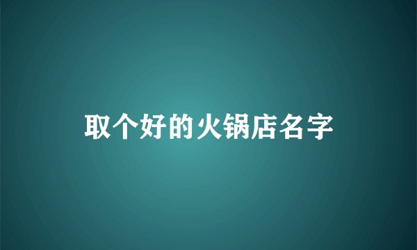 取个好的火锅店名字