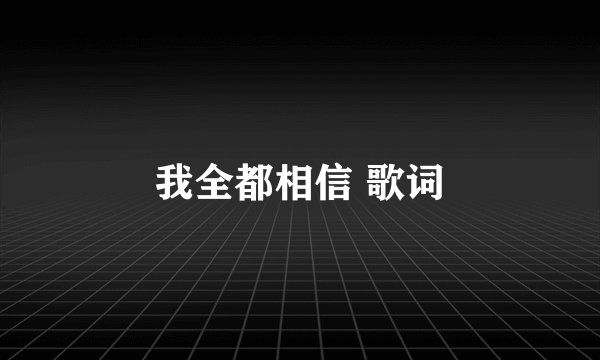 我全都相信 歌词