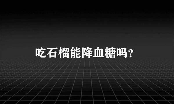 吃石榴能降血糖吗？