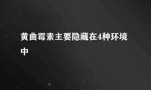 黄曲霉素主要隐藏在4种环境中