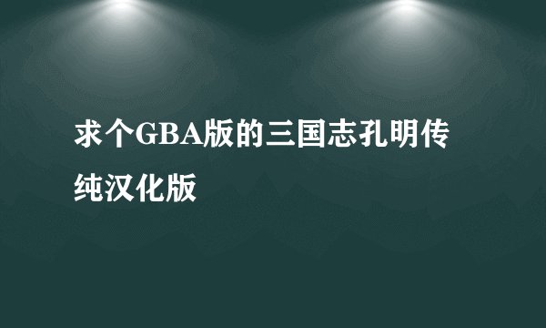 求个GBA版的三国志孔明传纯汉化版