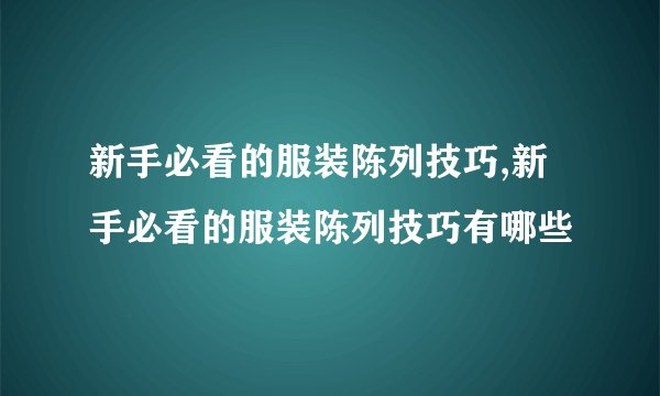 新手必看的服装陈列技巧,新手必看的服装陈列技巧有哪些
