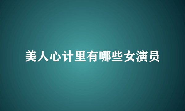 美人心计里有哪些女演员