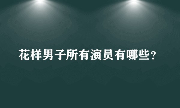 花样男子所有演员有哪些？