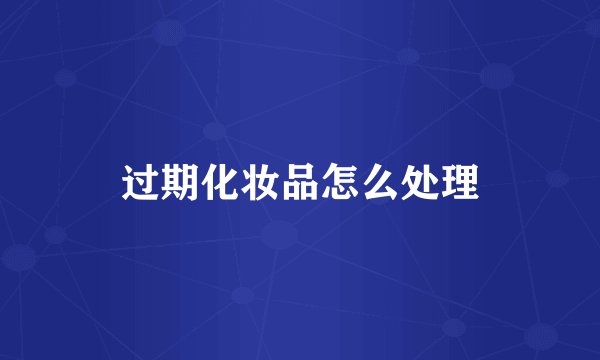 过期化妆品怎么处理