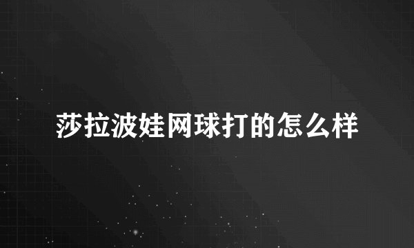 莎拉波娃网球打的怎么样