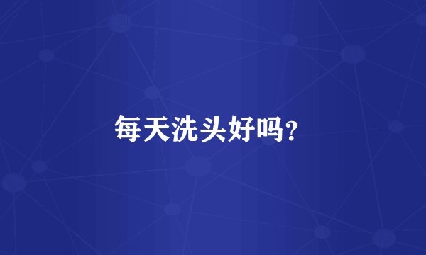 每天洗头好吗？