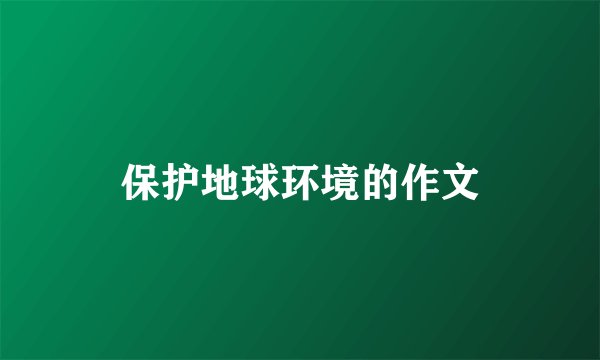 保护地球环境的作文