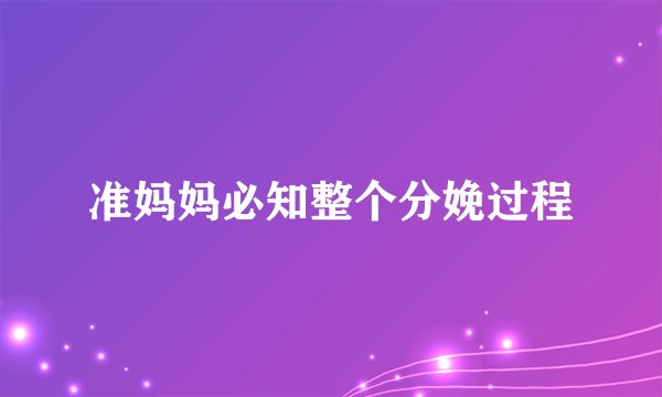 准妈妈必知整个分娩过程