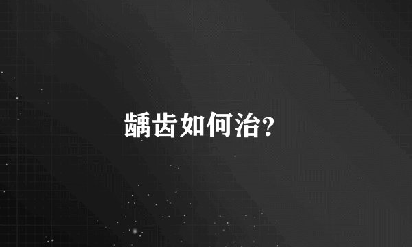 龋齿如何治？