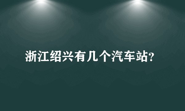 浙江绍兴有几个汽车站？