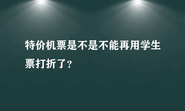 特价机票是不是不能再用学生票打折了？