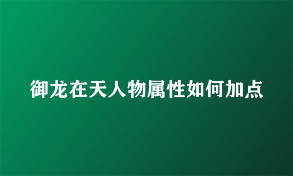 御龙在天人物属性如何加点