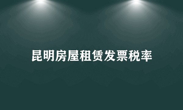昆明房屋租赁发票税率
