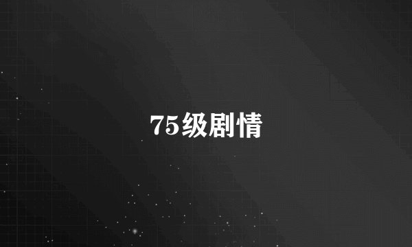 75级剧情