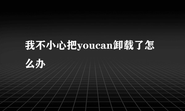 我不小心把youcan卸载了怎么办