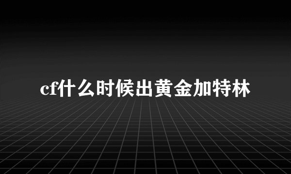 cf什么时候出黄金加特林