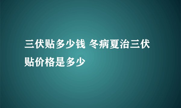 三伏贴多少钱 冬病夏治三伏贴价格是多少