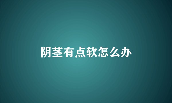 阴茎有点软怎么办